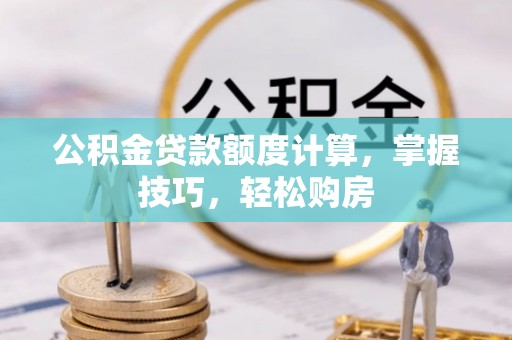 积石山公积金贷款额度计算，掌握技巧，轻松购房