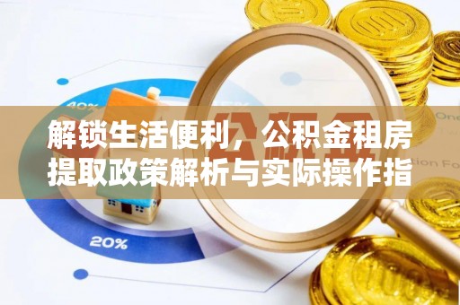 积石山解锁生活便利，公积金租房提取政策解析与实际操作指南