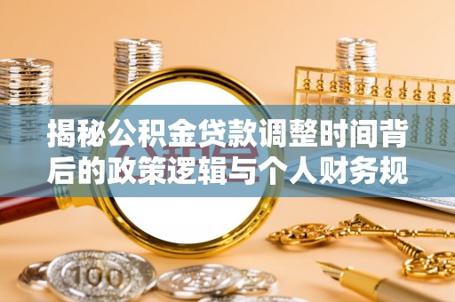 积石山揭秘公积金贷款调整时间背后的政策逻辑与个人财务规划
