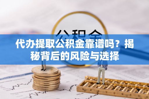 积石山代办提取公积金靠谱吗？揭秘背后的风险与选择