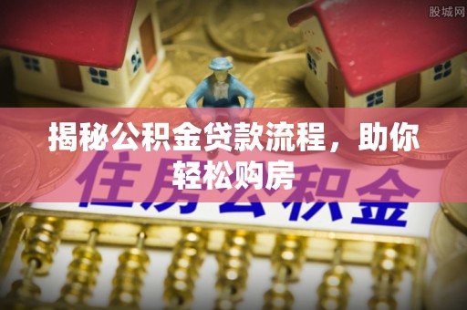 积石山揭秘公积金贷款流程，助你轻松购房