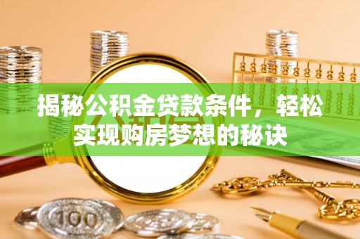 积石山揭秘公积金贷款条件，轻松实现购房梦想的秘诀