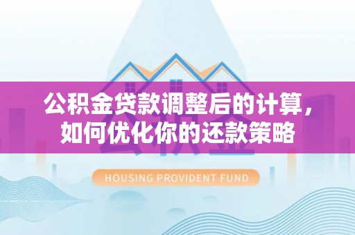 积石山公积金贷款调整后的计算，如何优化你的还款策略