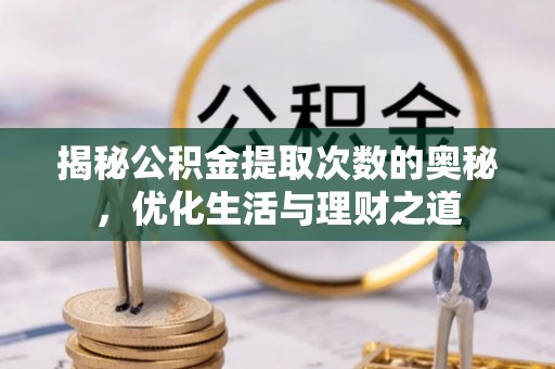 积石山揭秘公积金提取次数的奥秘，优化生活与理财之道