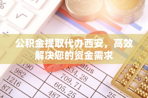 积石山公积金提取代办西安，高效解决您的资金需求
