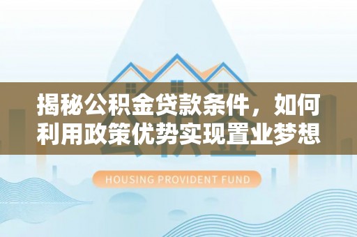 积石山揭秘公积金贷款条件，如何利用政策优势实现置业梦想