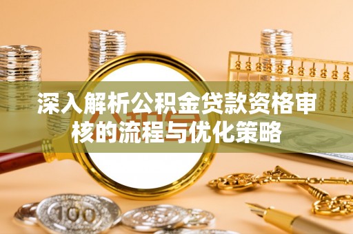积石山深入解析公积金贷款资格审核的流程与优化策略