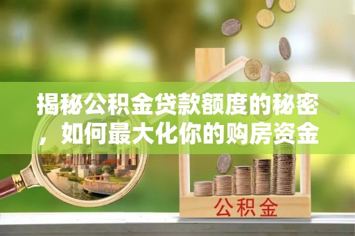 积石山揭秘公积金贷款额度的秘密，如何最大化你的购房资金