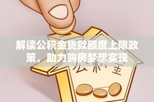 积石山解读公积金贷款额度上限政策，助力购房梦想实现