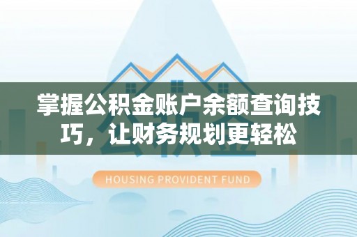 积石山掌握公积金账户余额查询技巧，让财务规划更轻松