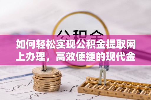积石山如何轻松实现公积金提取网上办理，高效便捷的现代金融服务