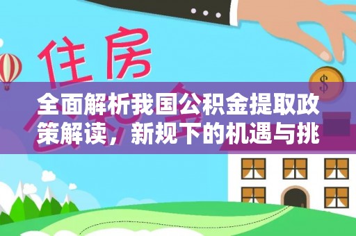 积石山全面解析我国公积金提取政策解读，新规下的机遇与挑战
