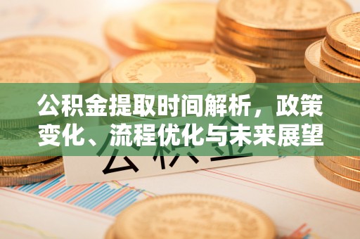 积石山公积金提取时间解析，政策变化、流程优化与未来展望