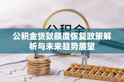 积石山公积金贷款额度恢复政策解析与未来趋势展望