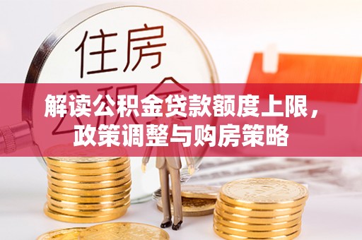 积石山解读公积金贷款额度上限，政策调整与购房策略