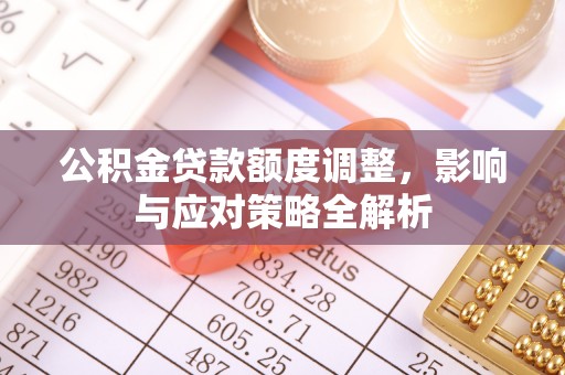积石山公积金贷款额度调整，影响与应对策略全解析