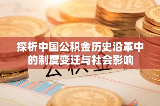 积石山探析中国公积金历史沿革中的制度变迁与社会影响