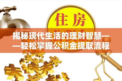 积石山揭秘现代生活的理财智慧——轻松掌握公积金提取流程的实用指南