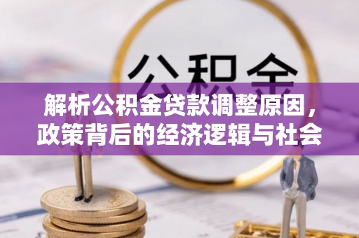 积石山解析公积金贷款调整原因，政策背后的经济逻辑与社会影响