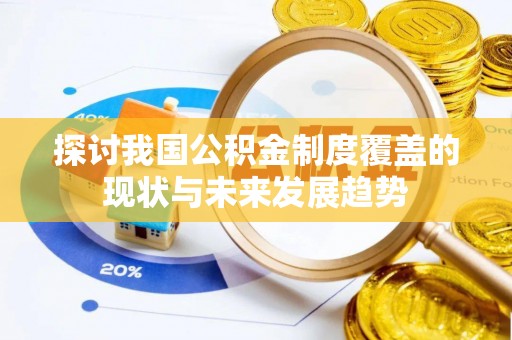 积石山探讨我国公积金制度覆盖的现状与未来发展趋势
