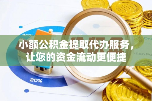 积石山小额公积金提取代办服务，让您的资金流动更便捷