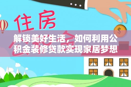 积石山解锁美好生活，如何利用公积金装修贷款实现家居梦想