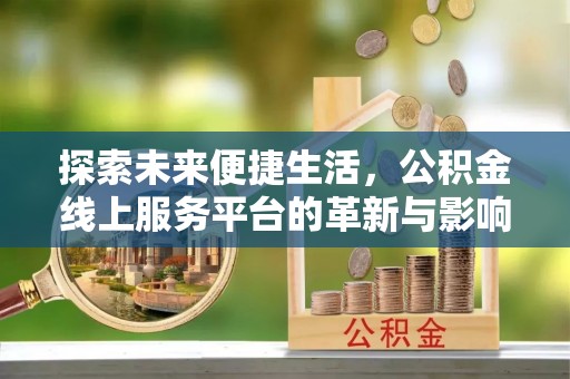 积石山探索未来便捷生活，公积金线上服务平台的革新与影响
