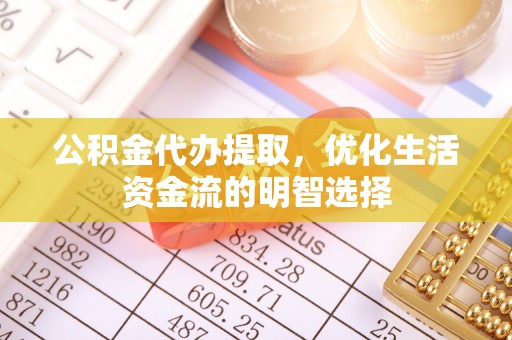 积石山公积金代办提取，优化生活资金流的明智选择