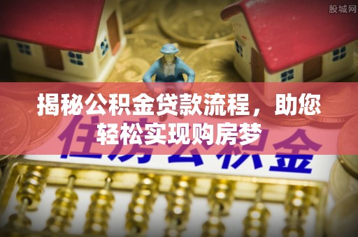 积石山揭秘公积金贷款流程，助您轻松实现购房梦