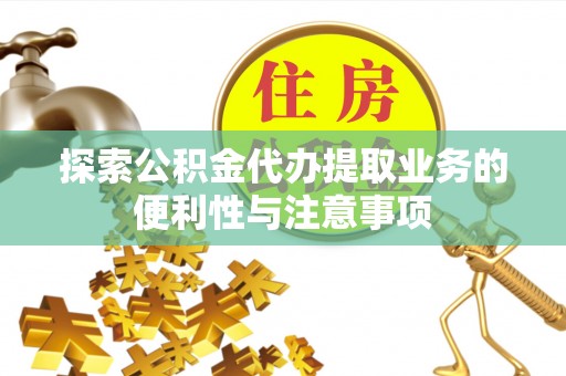 积石山探索公积金代办提取业务的便利性与注意事项