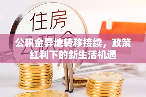 积石山公积金异地转移接续，政策红利下的新生活机遇