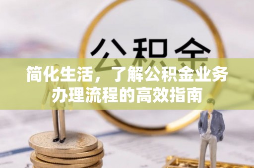 积石山简化生活，了解公积金业务办理流程的高效指南