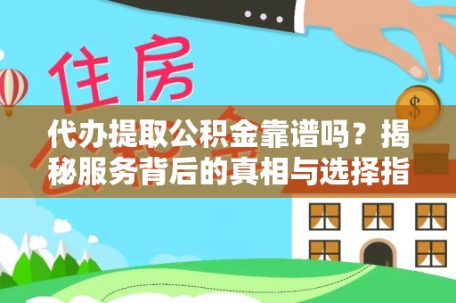 积石山代办提取公积金靠谱吗？揭秘服务背后的真相与选择指南