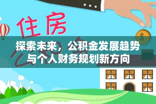 积石山探索未来，公积金发展趋势与个人财务规划新方向