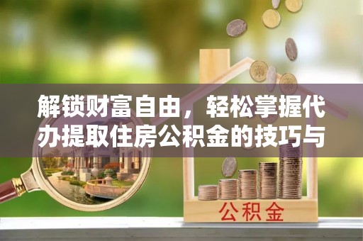 积石山解锁财富自由，轻松掌握代办提取住房公积金的技巧与攻略