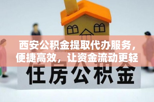 积石山西安公积金提取代办服务，便捷高效，让资金流动更轻松