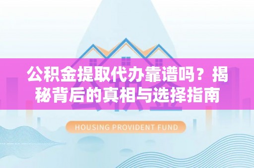 积石山公积金提取代办靠谱吗？揭秘背后的真相与选择指南