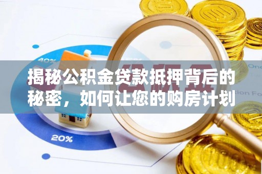 积石山揭秘公积金贷款抵押背后的秘密，如何让您的购房计划更轻松？
