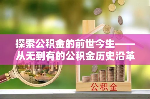 积石山探索公积金的前世今生——从无到有的公积金历史沿革