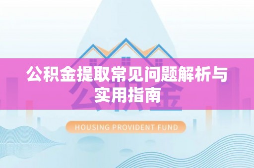 积石山公积金提取常见问题解析与实用指南