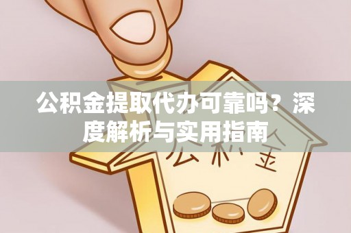 积石山公积金提取代办可靠吗？深度解析与实用指南