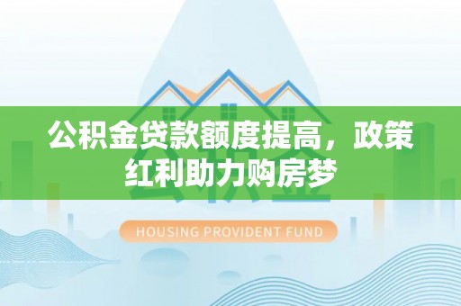 积石山公积金贷款额度提高，政策红利助力购房梦