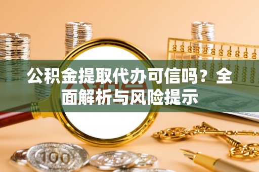 积石山公积金提取代办可信吗？全面解析与风险提示