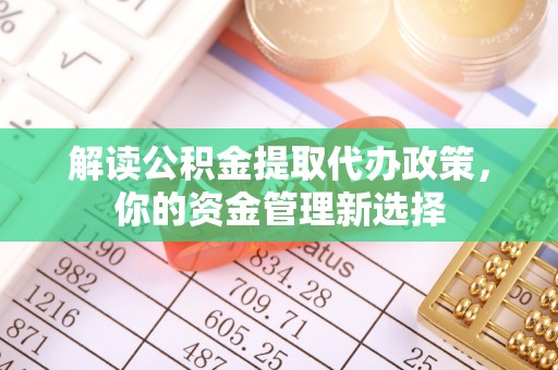 积石山解读公积金提取代办政策，你的资金管理新选择