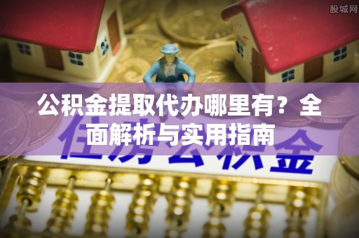积石山公积金提取代办哪里有？全面解析与实用指南