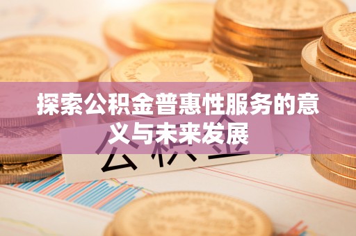 积石山探索公积金普惠性服务的意义与未来发展