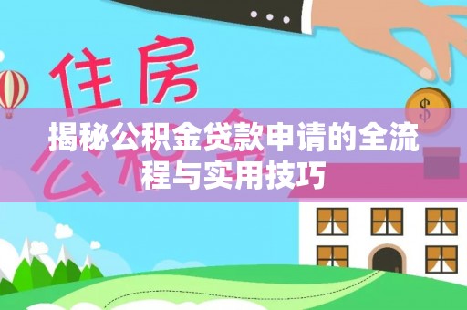 积石山揭秘公积金贷款申请的全流程与实用技巧