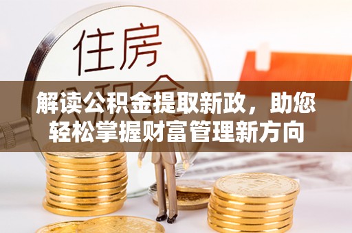 积石山解读公积金提取新政，助您轻松掌握财富管理新方向