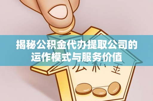 积石山揭秘公积金代办提取公司的运作模式与服务价值