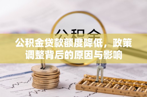 积石山公积金贷款额度降低，政策调整背后的原因与影响